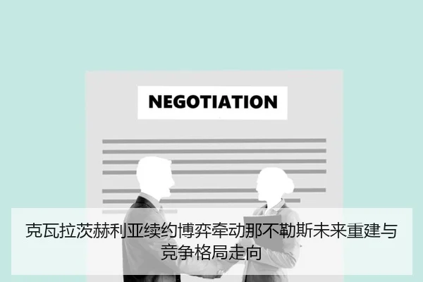 克瓦拉茨赫利亚续约博弈牵动那不勒斯未来重建与竞争格局走向