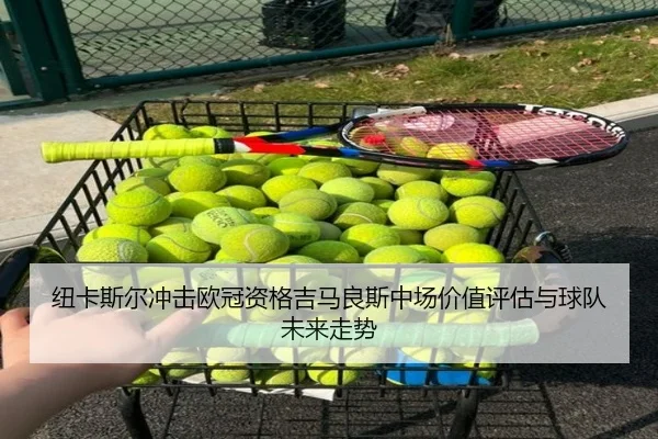 纽卡斯尔冲击欧冠资格吉马良斯中场价值评估与球队未来走势
