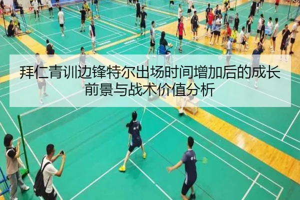 拜仁青训边锋特尔出场时间增加后的成长前景与战术价值分析