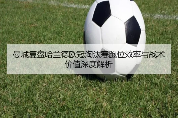 曼城复盘哈兰德欧冠淘汰赛跑位效率与战术价值深度解析