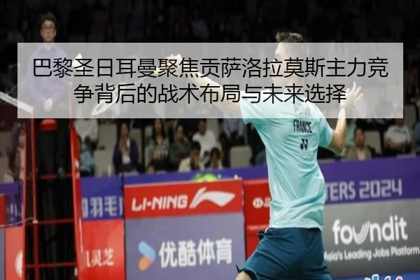 巴黎圣日耳曼聚焦贡萨洛拉莫斯主力竞争背后的战术布局与未来选择