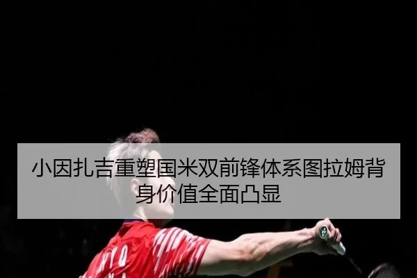小因扎吉重塑国米双前锋体系图拉姆背身价值全面凸显